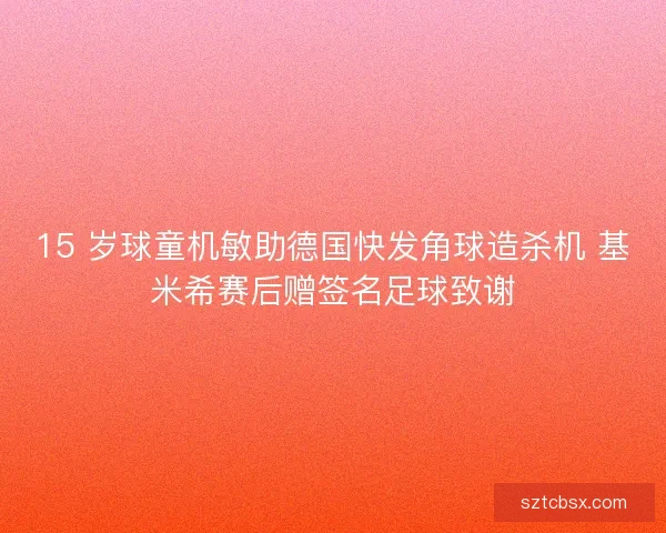 15 岁球童机敏助德国快发角球造杀机 基米希赛后赠签名足球致谢