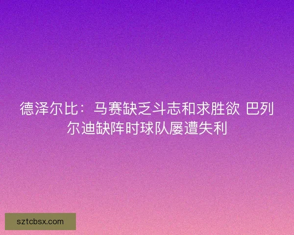 德泽尔比：马赛缺乏斗志和求胜欲 巴列尔迪缺阵时球队屡遭失利