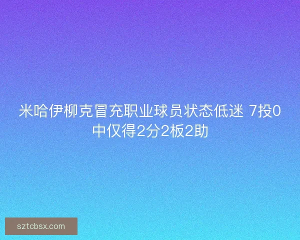 米哈伊柳克冒充职业球员状态低迷 7投0中仅得2分2板2助