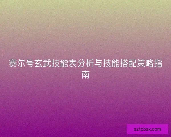 赛尔号玄武技能表分析与技能搭配策略指南