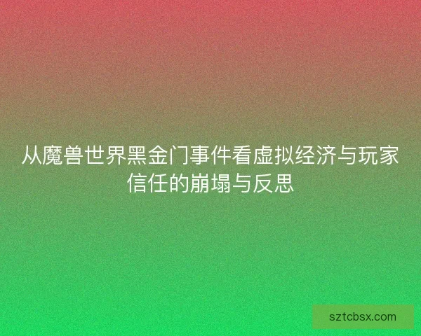 从魔兽世界黑金门事件看虚拟经济与玩家信任的崩塌与反思