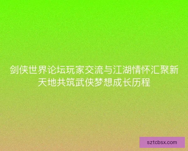 剑侠世界论坛玩家交流与江湖情怀汇聚新天地共筑武侠梦想成长历程