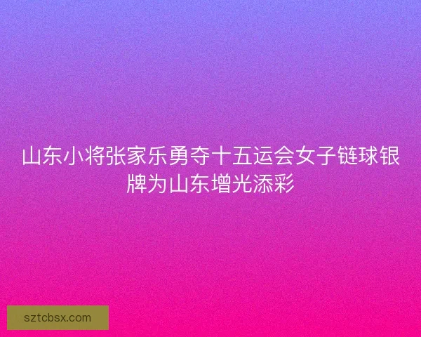 山东小将张家乐勇夺十五运会女子链球银牌为山东增光添彩