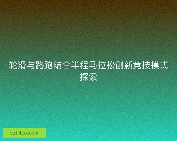 轮滑与路跑结合半程马拉松创新竞技模式探索