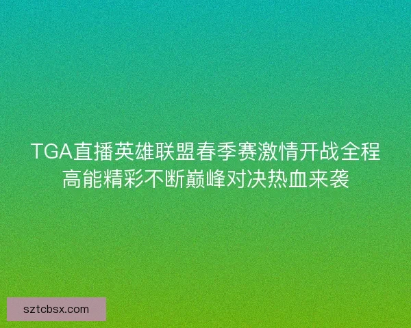 TGA直播英雄联盟春季赛激情开战全程高能精彩不断巅峰对决热血来袭