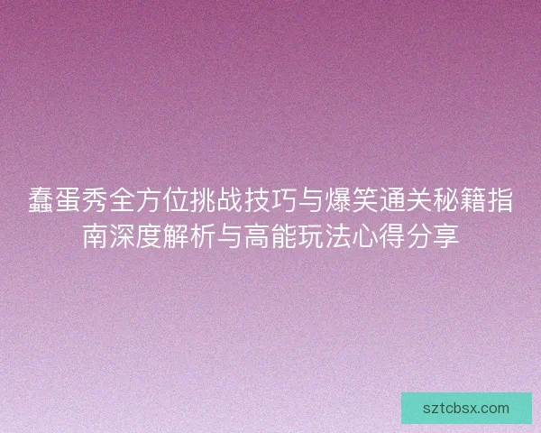 蠢蛋秀全方位挑战技巧与爆笑通关秘籍指南深度解析与高能玩法心得分享