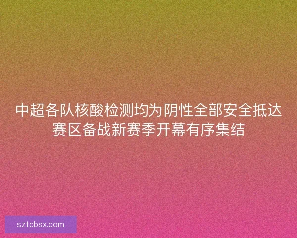 中超各队核酸检测均为阴性全部安全抵达赛区备战新赛季开幕有序集结