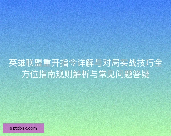 英雄联盟重开指令详解与对局实战技巧全方位指南规则解析与常见问题答疑