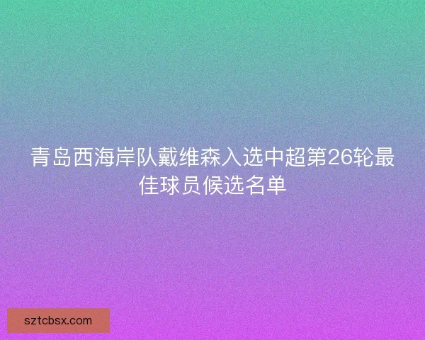 青岛西海岸队戴维森入选中超第26轮最佳球员候选名单