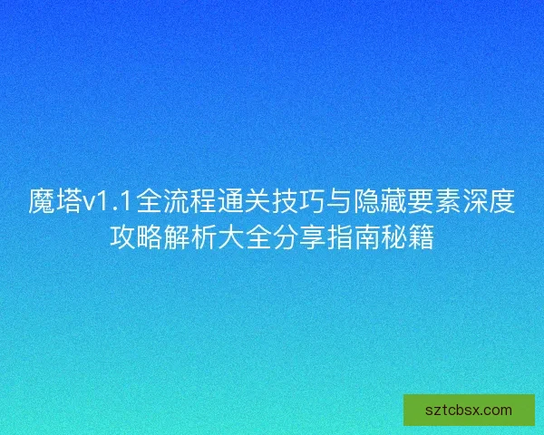 魔塔v1.1全流程通关技巧与隐藏要素深度攻略解析大全分享指南秘籍