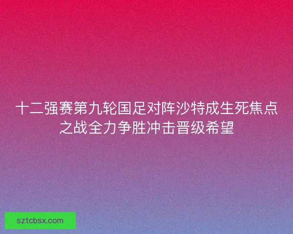 十二强赛第九轮国足对阵沙特成生死焦点之战全力争胜冲击晋级希望