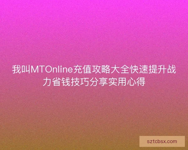 我叫MTOnline充值攻略大全快速提升战力省钱技巧分享实用心得