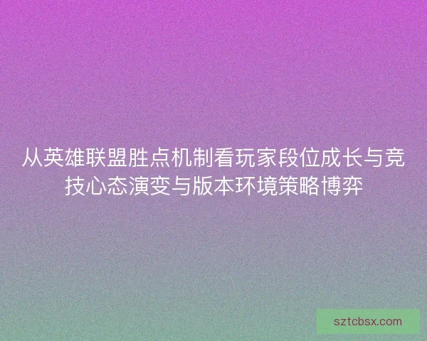 从英雄联盟胜点机制看玩家段位成长与竞技心态演变与版本环境策略博弈