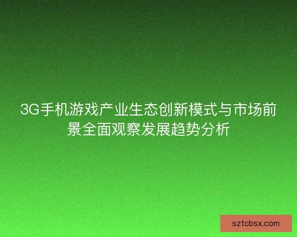 3G手机游戏产业生态创新模式与市场前景全面观察发展趋势分析